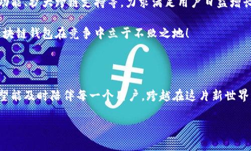 兔子區(qū)塊鏈錢包模式：揭秘數(shù)字貨幣的溫馨驛站

區(qū)塊鏈, 錢包, 兔子/guanjianci

引言：兔子的奇妙世界與區(qū)塊鏈的結(jié)合

在這個快速發(fā)展的數(shù)字時代，我們的生活日益與各種技術(shù)交織在一起。其中，區(qū)塊鏈技術(shù)作為一種全新的數(shù)字治理方式，正在逐漸改變我們對財富存儲和交易的方式。而兔子區(qū)塊鏈錢包模式，以其獨特的設(shè)計和運作，展現(xiàn)了數(shù)字貨幣領(lǐng)域的新可能！這個模式不僅讓我們對金融的認知煥然一新，更通過溫馨的形象和便捷的體驗，令我們在追求科技便捷的同時，也感受到一絲溫暖。

兔子區(qū)塊鏈錢包的背景

首先，我們來了解一下兔子區(qū)塊鏈錢包的歷史背景。隨著比特幣和以太坊等加密貨幣的崛起，人們對數(shù)字資產(chǎn)的關(guān)注日益增強。然而，伴隨而來的卻是對如何安全存儲和管理這些資產(chǎn)的擔(dān)憂。在這樣的背景下，兔子區(qū)塊鏈錢包應(yīng)運而生！

兔子，這一形象可愛的小動物，象征著靈活、機智與溫暖。正因如此，“兔子”這一名字不僅易于讓人接受，也在無形中降低了人們對區(qū)塊鏈技術(shù)的心理壁壘。兔子區(qū)塊鏈錢包的目標(biāo)是在提供出色、安全的數(shù)字資產(chǎn)管理體驗的同時，努力在用戶心中建立良好的情感連接。

兔子區(qū)塊鏈錢包的特點

兔子區(qū)塊鏈錢包有哪些獨特的特點呢？讓我們一一探討！

h41. 安全性至上/h4
安全是錢包最根本的需求。兔子區(qū)塊鏈錢包采用了業(yè)界領(lǐng)先的加密技術(shù)，使用戶的資產(chǎn)安全得到最大保障。在眾多錢包中，兔子區(qū)塊鏈錢包的多重簽名和冷存儲技術(shù)，令其成為用戶信賴的選擇！

h42. 用戶友好的界面/h4
兔子區(qū)塊鏈錢包在設(shè)計上特別注重用戶體驗！簡潔美觀的界面、不繁瑣的操作流程，讓無論是新手還是老手，都能夠輕松上手。用戶只需幾步，即可便捷地進行資金的轉(zhuǎn)入和轉(zhuǎn)出，多么令人振奮！

h43. 兔子充值獎勵機制/h4
為了鼓勵用戶更加活躍地使用錢包，兔子區(qū)塊鏈錢包還設(shè)立了充值獎勵機制！用戶在充值的同時，不僅可以享受手續(xù)費的減免，還可以獲得額外的代幣獎勵。這一機制極大地方便用戶進行日常交易，展示了兔子錢包對用戶的貼心服務(wù)！

h44. 社區(qū)互動與教育/h4
兔子區(qū)塊鏈錢包不僅是一個數(shù)字資產(chǎn)管理工具，更是一個活躍的社區(qū)！用戶可以通過錢包內(nèi)的論壇，與其他用戶分享經(jīng)驗、探討行情；同時，兔子錢包還會定期推出區(qū)塊鏈教育課程，幫助用戶更好地理解數(shù)字貨幣的世界。這樣的社區(qū)氛圍，真是讓人倍感溫暖！

兔子區(qū)塊鏈錢包的操作流程

現(xiàn)在，讓我們來看一看兔子區(qū)塊鏈錢包的具體操作流程！無論您是第一次接觸數(shù)字貨幣，還是已經(jīng)有一定經(jīng)驗，兔子錢包都能幫助您輕松管理資產(chǎn)。

h41. 注冊賬戶/h4
首先，您需要在兔子區(qū)塊鏈錢包的官方網(wǎng)站上注冊一個賬戶。輸入基本信息后，您將收到一封確認郵件。點擊郵件中的鏈接確認后，您的賬戶便完成了注冊。簡單明了，讓人倍感安心！

h42. 創(chuàng)建安全密碼/h4
在創(chuàng)建賬戶的過程中，務(wù)必要設(shè)置一個強密碼！兔子錢包會提供密碼強度的評估，幫助您確保賬戶的安全性。這一過程讓每一個用戶都能深刻意識到安全存儲的重要性！

h43. 下載移動端應(yīng)用/h4
當(dāng)您完成賬戶注冊后，不妨下載兔子區(qū)塊鏈錢包的移動端應(yīng)用，隨時隨地管理您的數(shù)字資產(chǎn)，豈不是一件美事？

h44. 充值與提現(xiàn)/h4
注冊成功后，您可以通過多種方式為錢包充值，例如銀行轉(zhuǎn)賬或便捷的支付服務(wù)。同時，提現(xiàn)也十分簡便，確保用戶體驗的流暢性！

兔子區(qū)塊鏈錢包的未來展望

隨著區(qū)塊鏈技術(shù)的不斷發(fā)展，兔子區(qū)塊鏈錢包將在未來引領(lǐng)數(shù)字貨幣錢包的新風(fēng)潮！發(fā)展過程中，兔子錢包將持續(xù)進行技術(shù)創(chuàng)新，探索更多可能性，例如引入智能合約功能、擴大跨鏈支持等，力求滿足用戶日益增長的需求。

同時，為了更好地服務(wù)用戶，兔子錢包也將進一步豐富社區(qū)功能，包括推出更多線上線下活動、加強用戶之間的互動等。多么令人期待的前景！這樣的努力必將讓兔子區(qū)塊鏈錢包在競爭中立于不敗之地！

結(jié)語：兔子區(qū)塊鏈錢包的溫暖陪伴

站在這個數(shù)字貨幣的新時代，兔子區(qū)塊鏈錢包不僅是資產(chǎn)的存儲工具，更是人們情感連接的重要載體！通過不斷用戶體驗，以兔子的溫暖象征為結(jié)，兔子區(qū)塊鏈錢包希望能及時陪伴每一個用戶，跨越在這片新世界中的每一步。

無論是為了理財增值，還是為了探索科技的奇妙，兔子區(qū)塊鏈錢包都將是您不二的選擇！讓我們一起擁抱區(qū)塊鏈的未來，期待兔子錢包帶來的驚喜與溫暖吧！