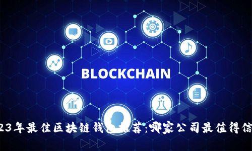 2023年最佳區(qū)塊鏈錢(qián)包推薦：哪家公司最值得信賴(lài)？