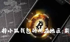 如何選擇小狐錢包的所在地區(qū)：新手指南