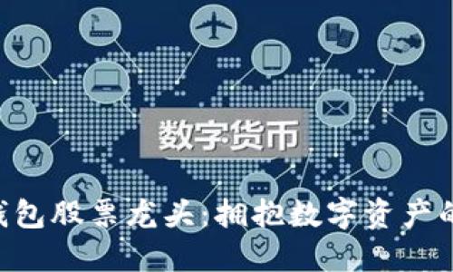 區(qū)塊鏈錢包股票龍頭:擁抱數(shù)字資產(chǎn)的新時代!