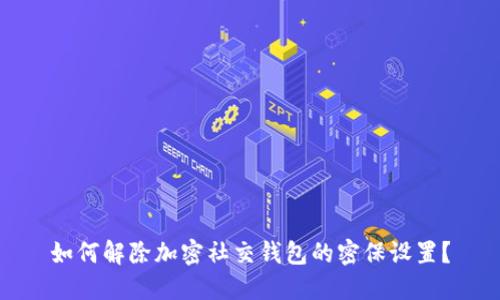 如何解除加密社交錢包的密保設(shè)置?