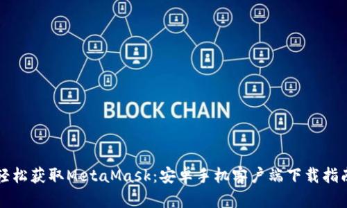 輕松獲取MetaMask：安卓手機(jī)客戶端下載指南