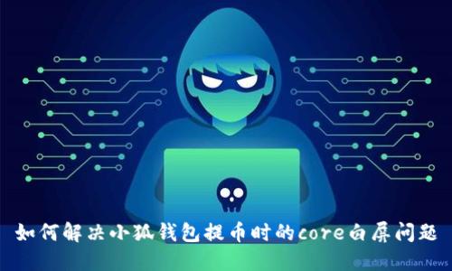 如何解決小狐錢包提幣時的core白屏問題