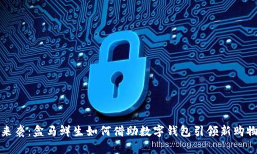 紅包來(lái)襲:盒馬鮮生如何借助數(shù)字錢(qián)包引領(lǐng)新購(gòu)物潮流