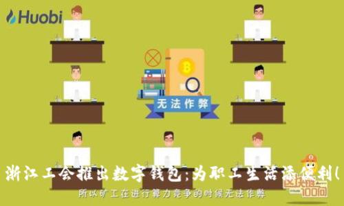 浙江工會推出數(shù)字錢包：為職工生活添便利！