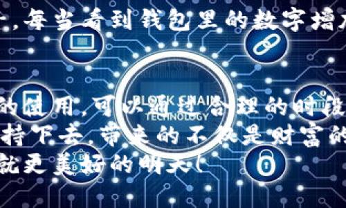 小狐錢包挖礦需要一直開(kāi)著嗎？全面解析礦機(jī)工作原理
小狐錢包, 挖礦, 礦機(jī)工作原理/guanjianci

引言：小狐錢包的魅力
在數(shù)字貨幣日益升溫的時(shí)代，小狐錢包以其用戶友好的界面和安全性，吸引了大量用戶。許多人開(kāi)始探索如何通過(guò)小狐錢包挖礦來(lái)獲取收益，然而關(guān)于挖礦的許多問(wèn)題也隨之而來(lái)，其中一個(gè)最常見(jiàn)的問(wèn)題就是：“小狐錢包挖礦需要一直開(kāi)著嗎？”這個(gè)問(wèn)題不僅關(guān)乎用戶的便利，也涉及到挖礦的有效性和收益最大化。

挖礦的基本原理
要理解小狐錢包挖礦是否需要一直開(kāi)著，我們首先需要了解挖礦的基本原理。當(dāng)?shù)V機(jī)接收到區(qū)塊鏈網(wǎng)絡(luò)的交易信息后，會(huì)進(jìn)行復(fù)雜的計(jì)算以找到區(qū)塊的哈希值。當(dāng)成功挖到一個(gè)新區(qū)塊后，礦工會(huì)獲得一定數(shù)量的加密貨幣作為獎(jiǎng)勵(lì)。
因此，挖礦過(guò)程中的計(jì)算和驗(yàn)證是持續(xù)進(jìn)行的。為了維持這個(gè)過(guò)程，礦機(jī)必須不斷運(yùn)作，才能及時(shí)處理新的交易信息，并最終獲得獎(jiǎng)勵(lì)。

小狐錢包挖礦的特點(diǎn)
小狐錢包挖礦與傳統(tǒng)礦機(jī)的操作有所不同。小狐錢包主要依賴于用戶的設(shè)備來(lái)進(jìn)行挖礦，它的優(yōu)勢(shì)在于用戶不必投資大量的硬件設(shè)備，只需要一個(gè)智能手機(jī)或電腦即可開(kāi)始挖礦。然而，這也意味著用戶需要在線保持設(shè)備運(yùn)轉(zhuǎn)，以避免錯(cuò)過(guò)潛在的挖礦收益。

需要一直開(kāi)著嗎？揭秘挖礦的運(yùn)行方式
現(xiàn)在回到問(wèn)題的核心：小狐錢包挖礦需要一直開(kāi)著嗎？答案是肯定的！
在挖礦過(guò)程中，設(shè)備的在線時(shí)間對(duì)收益有著直接的影響。如果設(shè)備關(guān)閉或處于休眠狀態(tài)，系統(tǒng)將無(wú)法進(jìn)行挖礦計(jì)算，自然就會(huì)錯(cuò)失獲得獎(jiǎng)勵(lì)的機(jī)會(huì)！每一秒的計(jì)算都可能決定你的收益，多么令人振奮的想象啊！

挖礦狀態(tài)與收益的關(guān)系
根據(jù)相關(guān)研究，挖礦的收益不僅與礦機(jī)的質(zhì)量有關(guān)，還與其在線狀態(tài)息息相關(guān)。通俗來(lái)說(shuō)，在線時(shí)間越長(zhǎng)，你獲得的獎(jiǎng)勵(lì)就越多。隨著挖礦難度的提高，礦工越發(fā)需要有效的在線時(shí)間來(lái)保持穩(wěn)定的挖礦效率。
當(dāng)然，用戶也可以通過(guò)一些策略來(lái)挖礦收益。例如，選擇在網(wǎng)絡(luò)繁忙時(shí)段進(jìn)行挖礦，盡可能提高交易的成功率。這不僅讓人感受到參與挖礦的樂(lè)趣，也讓收益變得更加可觀！

挖礦的是否值得：權(quán)衡利弊
雖然小狐錢包挖礦的設(shè)備需要持續(xù)運(yùn)行，但我們也要考慮到設(shè)備的功耗狀況。不斷運(yùn)行將導(dǎo)致電力成本增加，甚至縮短設(shè)備的使用壽命。因此，用戶在進(jìn)行小狐錢包挖礦時(shí)需要權(quán)衡收益與投入之間的關(guān)系。
如果你的設(shè)備每天都能獲得可觀收益，持續(xù)運(yùn)行自然是值得的。但如果收益微薄，或許你可以考慮一些節(jié)能的挖礦方案，或者限制設(shè)備的運(yùn)行時(shí)間，以減少不必要的開(kāi)銷。

情感與挖礦的聯(lián)系
挖礦不僅是經(jīng)濟(jì)收益的追求，更是一種參與數(shù)字貨幣生態(tài)的體驗(yàn)。在這個(gè)過(guò)程中，用戶能夠體會(huì)到成就感，感受到自己在這個(gè)新興領(lǐng)域的一份子。每當(dāng)看到錢包里的數(shù)字增加，心中的成就感何其強(qiáng)烈！同時(shí)，這也是與全球礦工分享的共同使命，構(gòu)建去中心化的未來(lái)。

結(jié)論：持續(xù)挖礦的智慧選擇
總結(jié)來(lái)看，小狐錢包挖礦確實(shí)需要設(shè)備持續(xù)在線，才能充分發(fā)揮其潛力，實(shí)現(xiàn)更高的收益。在追尋收益的同時(shí)，用戶也要考慮設(shè)備的健康與電力的使用，可以通過(guò)合理的時(shí)段和方式進(jìn)行。
小狐錢包為用戶提供了一個(gè)參與數(shù)字貨幣挖礦的良好平臺(tái)，而想要在這個(gè)平臺(tái)上獲得最大的利益，持續(xù)的在線挖礦是必不可少的。只要你能堅(jiān)持下去，帶來(lái)的不僅是財(cái)富的增長(zhǎng)，更是對(duì)數(shù)字貨幣未來(lái)的無(wú)限可能的期待！
希望每一位礦工都能找到適合自己的挖礦之路，享受其中的快樂(lè)與挑戰(zhàn)！讓我們一起期待，在不久的將來(lái)，看到自己的努力化為豐厚的回報(bào)，成就更美好的明天！