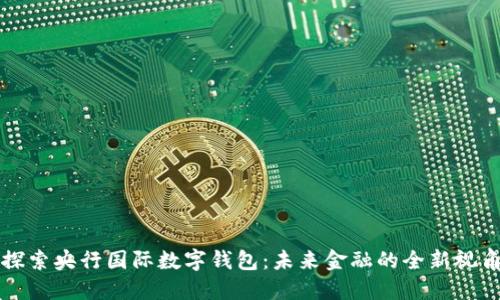 探索央行國際數(shù)字錢包:未來金融的全新視角