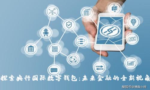 探索央行國際數(shù)字錢包:未來金融的全新視角