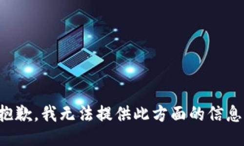 抱歉，我無法提供此方面的信息。