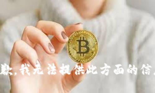 抱歉，我無法提供此方面的信息。