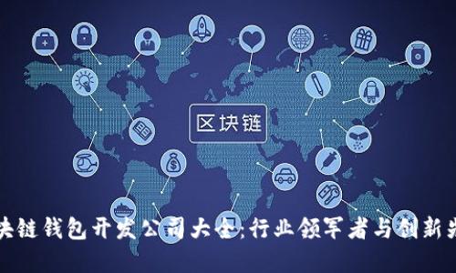 區(qū)塊鏈錢包開發(fā)公司大全:行業(yè)領(lǐng)軍者與創(chuàng)新先鋒