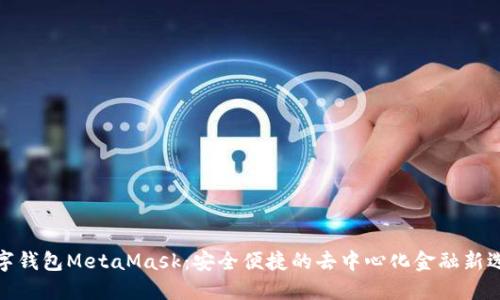 數(shù)字錢包MetaMask:安全便捷的去中心化金融新選擇