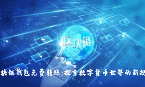 區(qū)塊鏈錢包免費轉(zhuǎn)賬:探索數(shù)字貨幣世界的新規(guī)則