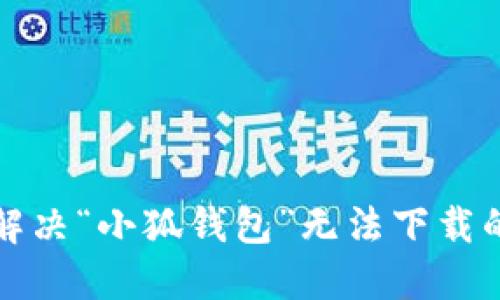 如何解決“小狐錢包”無法下載的問題