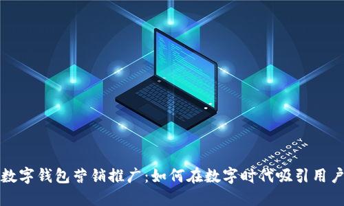 數(shù)字錢包營(yíng)銷推廣:如何在數(shù)字時(shí)代吸引用戶