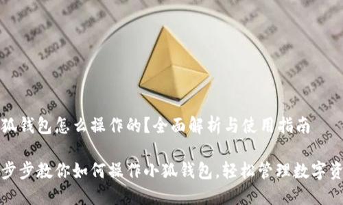 小狐錢包怎么操作的？全面解析與使用指南

一步步教你如何操作小狐錢包，輕松管理數(shù)字資產(chǎn)
