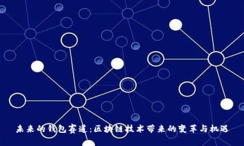未來的錢包賽道:區(qū)塊鏈技術(shù)帶來的變革與機(jī)遇