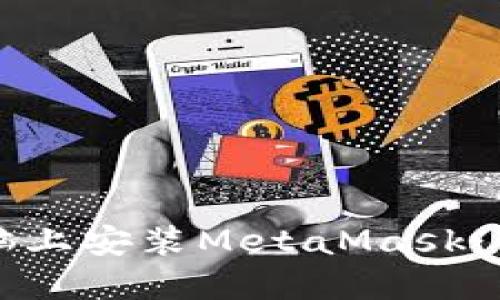 如何在電腦上安裝MetaMask：一步步指南