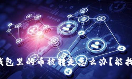 小狐錢包里的幣被轉(zhuǎn)走怎么辦？能找回嗎？