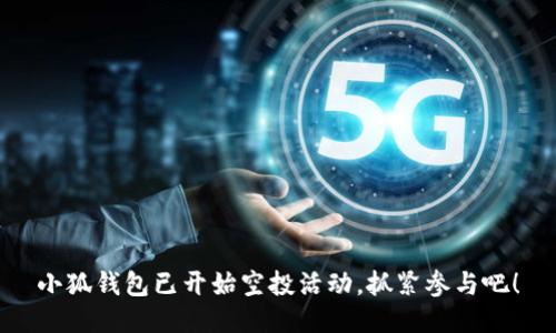 小狐錢(qián)包已開(kāi)始空投活動(dòng)，抓緊參與吧！