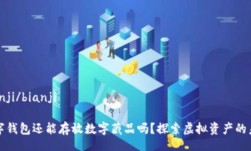 bianji/bianji

數(shù)字錢包還能存放數(shù)字藏品嗎？探索虛擬資產(chǎn)的未來