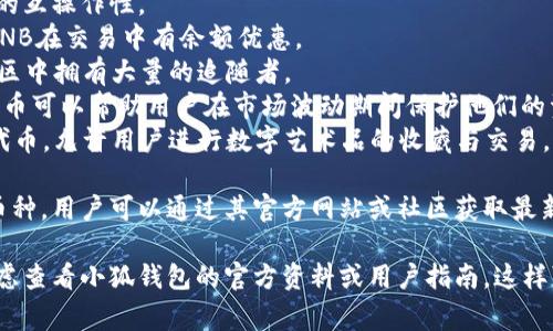 由于我無法訪問互聯(lián)網，并且我的知識截止到2023年10月，因此無法提供最新的信息。不過，我可以給你提供一個關于小狐錢包通常支持的幣種的概述。

小狐錢包是一款流行的數(shù)字貨幣錢包，能夠支持多種不同的加密貨幣和代幣。最常見的支持幣種包括：

1. **比特幣（BTC）**：作為第一種加密貨幣，比特幣仍然是市場的王者，幾乎所有錢包都支持該幣種。
2. **以太坊（ETH）**：以太坊作為第二大加密貨幣，因其智能合約功能而廣受歡迎。
3. **萊特幣（LTC）**：萊特幣是比特幣的“輕量版”，擁有更快的交易確認時間。
4. **瑞波幣（XRP）**：瑞波幣主要用于金融機構之間的跨境支付。
5. **波卡（DOT）**：波卡致力于實現(xiàn)不同區(qū)塊鏈之間的互操作性。
6. **幣安幣（BNB）**：作為幣安交易所的原生代幣，BNB在交易中有余額優(yōu)惠。
7. **狗狗幣（DOGE）**：起初是個玩笑幣，但現(xiàn)在在社區(qū)中擁有大量的追隨者。
8. **熱門代幣（如USDT、USDC等穩(wěn)定幣）**：這些穩(wěn)定幣可以幫助用戶在市場波動期間保護他們的資產價值。
9. **NFT相關代幣**：一些錢包也支持與NFT相關的代幣，允許用戶進行數(shù)字藝術品的收藏與交易。

小狐錢包通常還會定期根據(jù)市場需求更新其支持的幣種，用戶可以通過其官方網站或社區(qū)獲取最新的信息。

如果你有更具體的問題或需要了解特定功能，可以考慮查看小狐錢包的官方資料或用戶指南。這樣可以獲得最準確、最及時的信息。