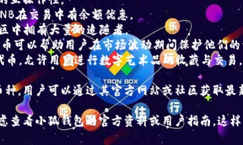 由于我無法訪問互聯(lián)網，并且我的知識截止到2023年10月，因此無法提供最新的信息。不過，我可以給你提供一個關于小狐錢包通常支持的幣種的概述。

小狐錢包是一款流行的數(shù)字貨幣錢包，能夠支持多種不同的加密貨幣和代幣。最常見的支持幣種包括：

1. **比特幣（BTC）**：作為第一種加密貨幣，比特幣仍然是市場的王者，幾乎所有錢包都支持該幣種。
2. **以太坊（ETH）**：以太坊作為第二大加密貨幣，因其智能合約功能而廣受歡迎。
3. **萊特幣（LTC）**：萊特幣是比特幣的“輕量版”，擁有更快的交易確認時間。
4. **瑞波幣（XRP）**：瑞波幣主要用于金融機構之間的跨境支付。
5. **波卡（DOT）**：波卡致力于實現(xiàn)不同區(qū)塊鏈之間的互操作性。
6. **幣安幣（BNB）**：作為幣安交易所的原生代幣，BNB在交易中有余額優(yōu)惠。
7. **狗狗幣（DOGE）**：起初是個玩笑幣，但現(xiàn)在在社區(qū)中擁有大量的追隨者。
8. **熱門代幣（如USDT、USDC等穩(wěn)定幣）**：這些穩(wěn)定幣可以幫助用戶在市場波動期間保護他們的資產價值。
9. **NFT相關代幣**：一些錢包也支持與NFT相關的代幣，允許用戶進行數(shù)字藝術品的收藏與交易。

小狐錢包通常還會定期根據(jù)市場需求更新其支持的幣種，用戶可以通過其官方網站或社區(qū)獲取最新的信息。

如果你有更具體的問題或需要了解特定功能，可以考慮查看小狐錢包的官方資料或用戶指南。這樣可以獲得最準確、最及時的信息。