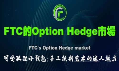 可愛(ài)狐貍小錢包：手工紙折藝術(shù)的迷人魅力