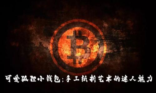 可愛(ài)狐貍小錢包：手工紙折藝術(shù)的迷人魅力