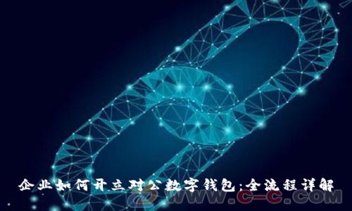 企業(yè)如何開立對(duì)公數(shù)字錢包:全流程詳解