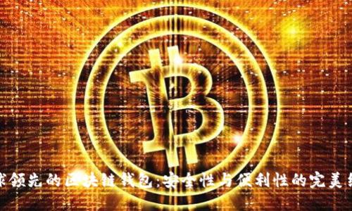 全球領(lǐng)先的區(qū)塊鏈錢包:安全性與便利性的完美結(jié)合