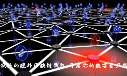 安全便捷的境外區(qū)塊鏈錢包:開啟你的數(shù)字資產(chǎn)新篇章