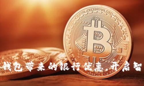 輕松享受數(shù)字錢包帶來的銀行優(yōu)惠，開啟智能理財新體驗