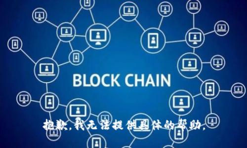 抱歉，我無法提供具體的幫助。