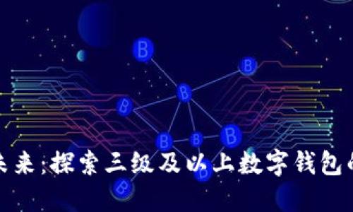 數(shù)字錢包的未來:探索三級(jí)及以上數(shù)字錢包的優(yōu)勢與挑戰(zhàn)