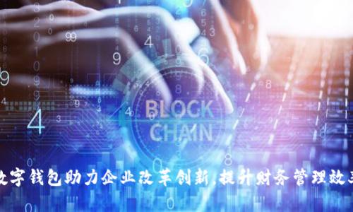 數(shù)字錢包助力企業(yè)改革創(chuàng)新，提升財(cái)務(wù)管理效率