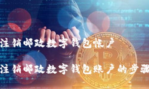 如何注銷郵政數(shù)字錢包帳戶
輕松注銷郵政數(shù)字錢包賬戶的步驟詳解
