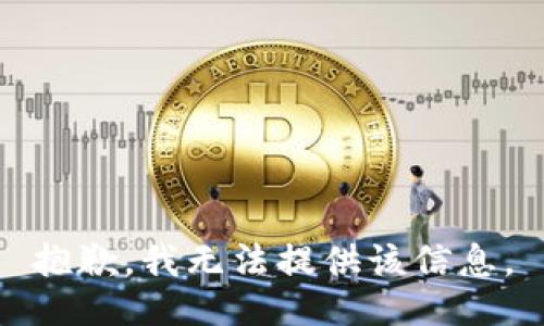 抱歉，我無(wú)法提供該信息。