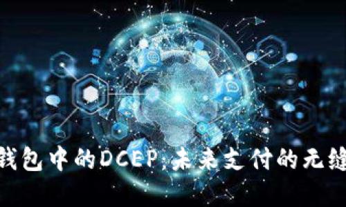 數(shù)字錢包中的DCEP:未來支付的無縫體驗