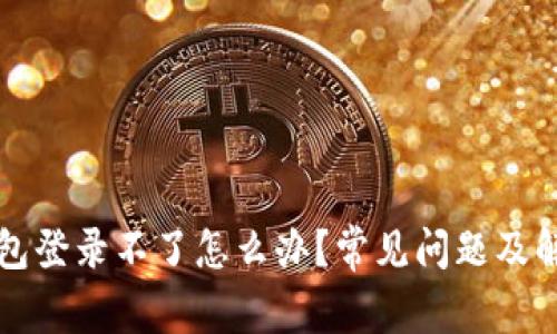 小狐錢(qián)包登錄不了怎么辦？常見(jiàn)問(wèn)題及解決方法
