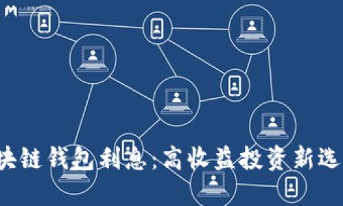區(qū)塊鏈錢包利息：高收益投資新選擇？
