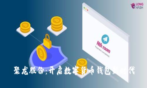 聚龍股份:開啟數(shù)字貨幣錢包新時(shí)代