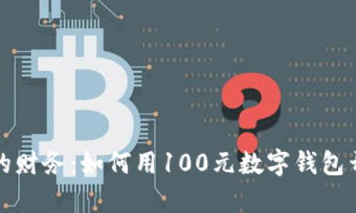 輕松掌控你的財(cái)務(wù):如何用100元數(shù)字錢(qián)包開(kāi)啟智能生活