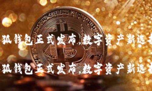 小狐錢包正式發(fā)布，數(shù)字資產(chǎn)新選擇！

小狐錢包正式發(fā)布，數(shù)字資產(chǎn)新選擇！