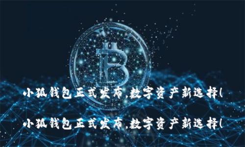 小狐錢包正式發(fā)布，數(shù)字資產(chǎn)新選擇！

小狐錢包正式發(fā)布，數(shù)字資產(chǎn)新選擇！