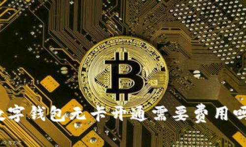 數(shù)字錢包無卡開通需要費用嗎？