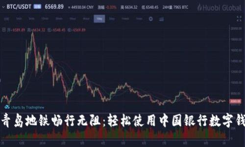 在青島地鐵暢行無(wú)阻:輕松使用中國(guó)銀行數(shù)字錢(qián)包