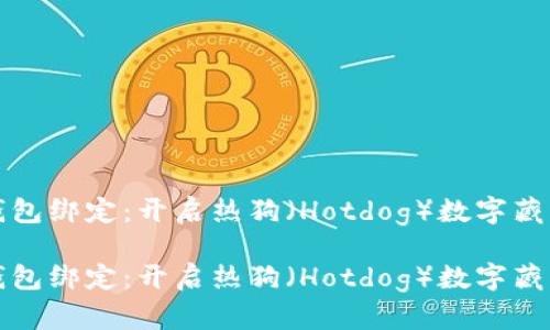 數(shù)字藏品錢包綁定:開啟熱狗(Hotdog)數(shù)字藏品的新篇章
數(shù)字藏品錢包綁定:開啟熱狗(Hotdog)數(shù)字藏品的新篇章