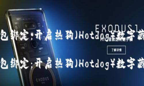 數(shù)字藏品錢包綁定:開啟熱狗(Hotdog)數(shù)字藏品的新篇章
數(shù)字藏品錢包綁定:開啟熱狗(Hotdog)數(shù)字藏品的新篇章
