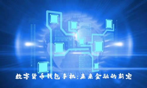 數(shù)字貨幣錢包手機:未來金融的新寵